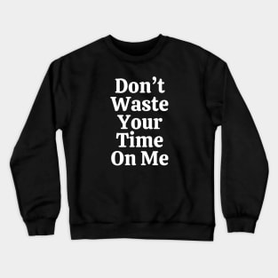 Don't Waste Your Time On Me Crewneck Sweatshirt